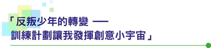 「反叛少年的轉變 —— 訓練計劃讓我發揮創意小宇宙」