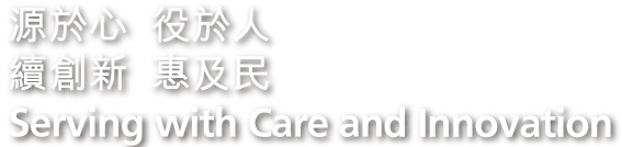 標語:源於心  役於人
續創新  惠及民 Tagline: Serving with Care and Innovation